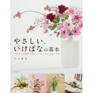 ﻿Yasashii, Ikebana no Kihon Ninkihana, Teiban Hana de Shina yoku, Oshare ni Hajimeru やさしい、いけばなの基本 人気花、定番花で品よく、おしゃれにはじめる
